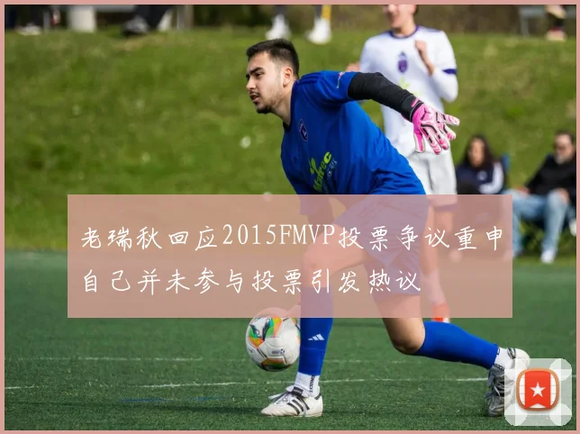老瑞秋回应2015FMVP投票争议重申自己并未参与投票引发热议