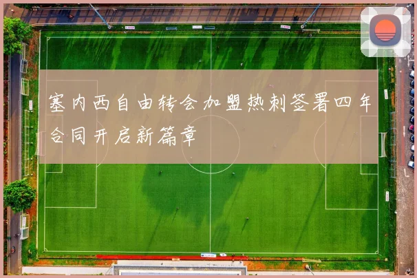 塞内西自由转会加盟热刺签署四年合同开启新篇章