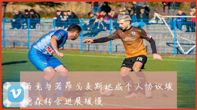马竞与若昂戈麦斯达成个人协议埃德森转会进展缓慢