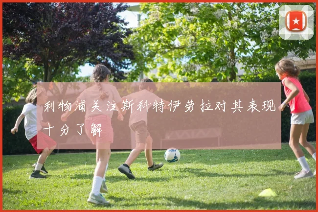 利物浦关注斯科特伊劳拉对其表现十分了解