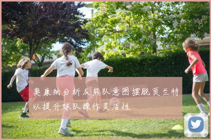 奥康纳分析灰熊队意图摆脱莫兰特以提升球队操作灵活性