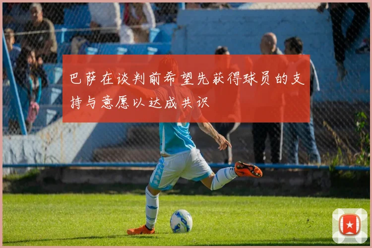 巴萨在谈判前希望先获得球员的支持与意愿以达成共识