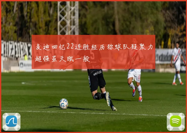 麦迪回忆22连胜经历称球队凝聚力超强虽天赋一般